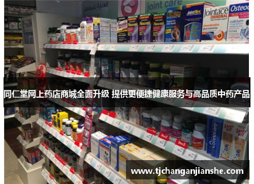 同仁堂网上药店商城全面升级 提供更便捷健康服务与高品质中药产品